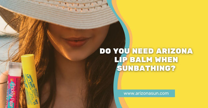 Do You Need Arizona Lip Balm When Sunbathing?