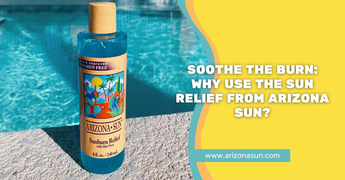 Soothe the Burn: Why Use the Sun Relief from Arizona Sun?