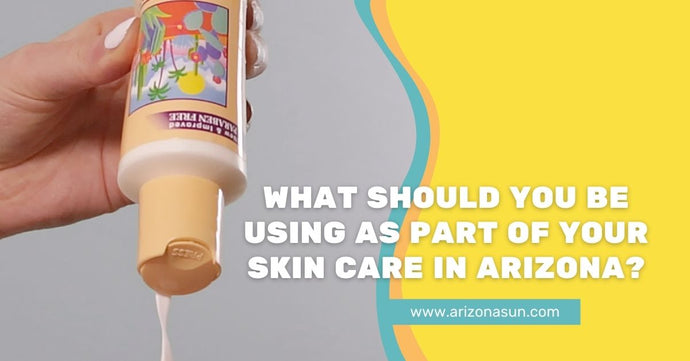 What Should You Be Using as Part of Your Skin Care in Arizona?