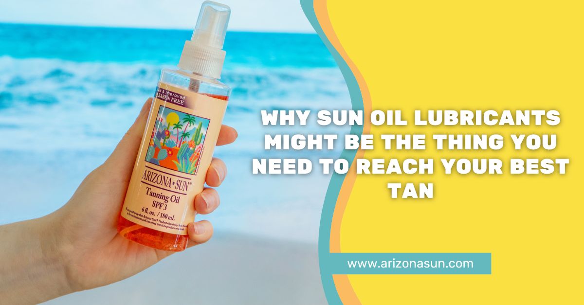 Why Sun Oil Lubricants Might Be the Thing You Need to Reach Your Best Tan - Arizona Sun Why Sun Oil Lubricants Might Be the Thing You Need to Reach Your Best Tan - Arizona Sun