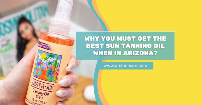 Why You Must Get the Best Sun Tanning Oil When in Arizona?