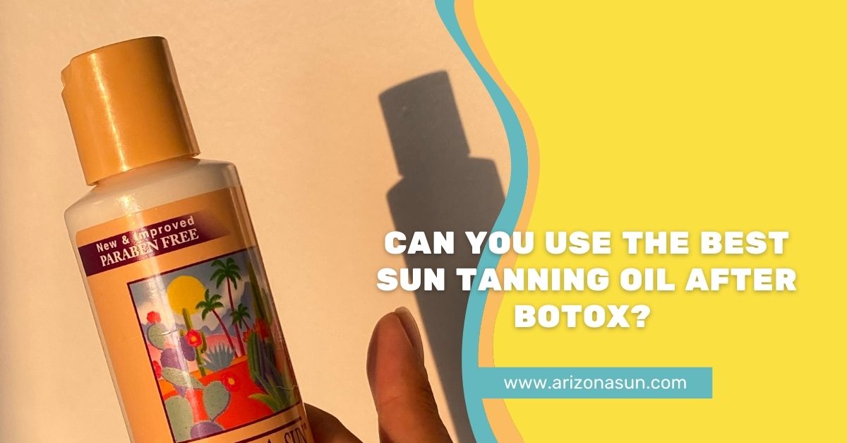 Can you Use the Best Sun Tanning Oil After Botox? Arizona Sun