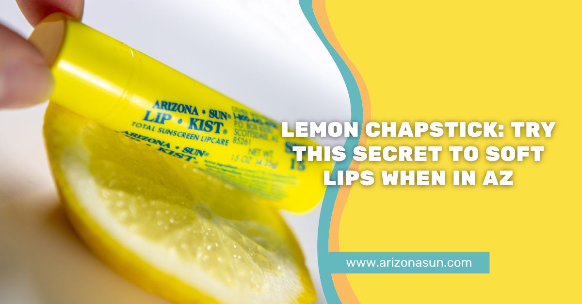 Lemon Chapstick Try this Secret to Soft Lips When in AZ Arizona Sun