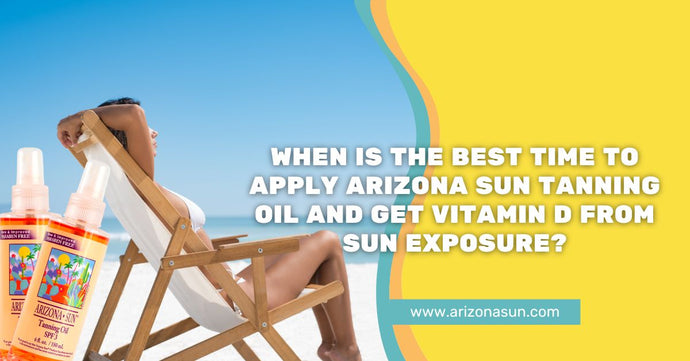 When is the Best Time to Apply Arizona Sun Tanning Oil and Get Vitamin D from Sun Exposure?