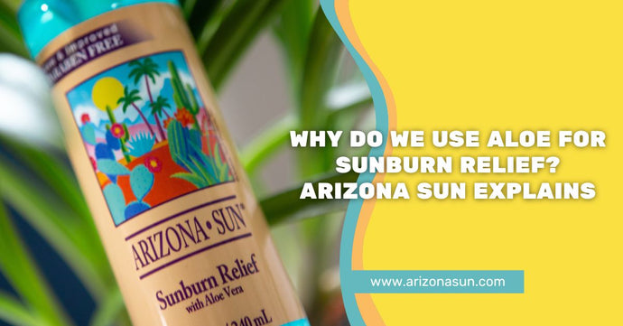Why Do We Use Aloe For Sunburn Relief? Arizona Sun Explains